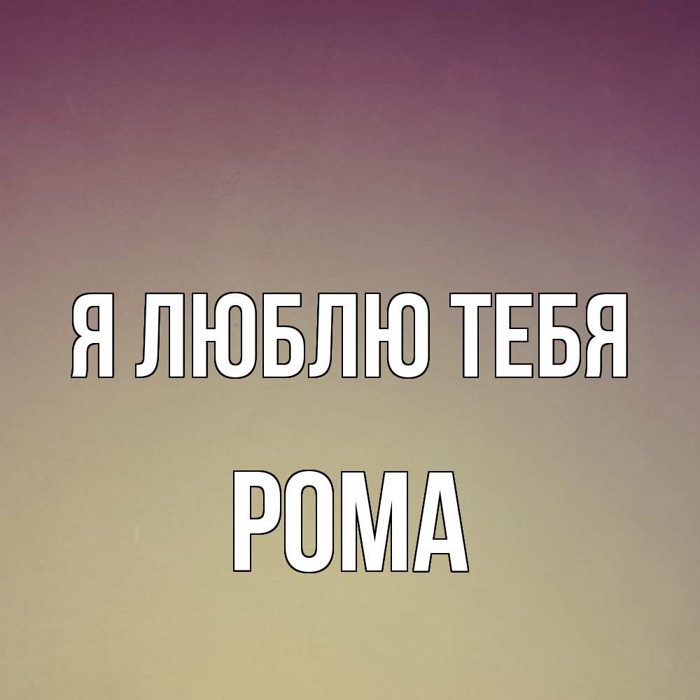 Открытка  с именем. Рома, Я люблю тебя  