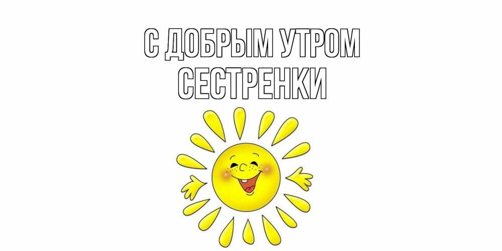 Открытка  с именем. Сестренки, С добрым утром  