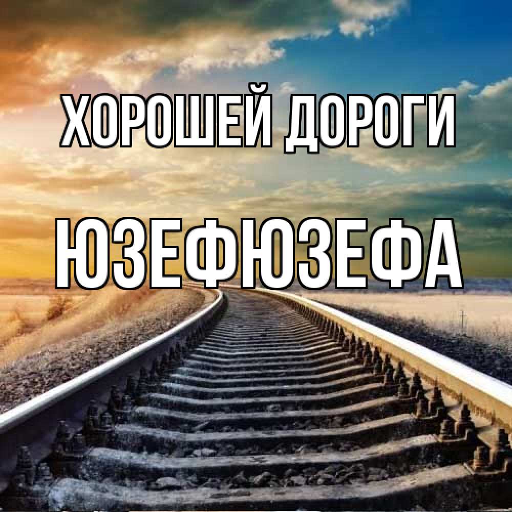 Открытка  с именем. Юзефюзефа, Хорошей дороги  