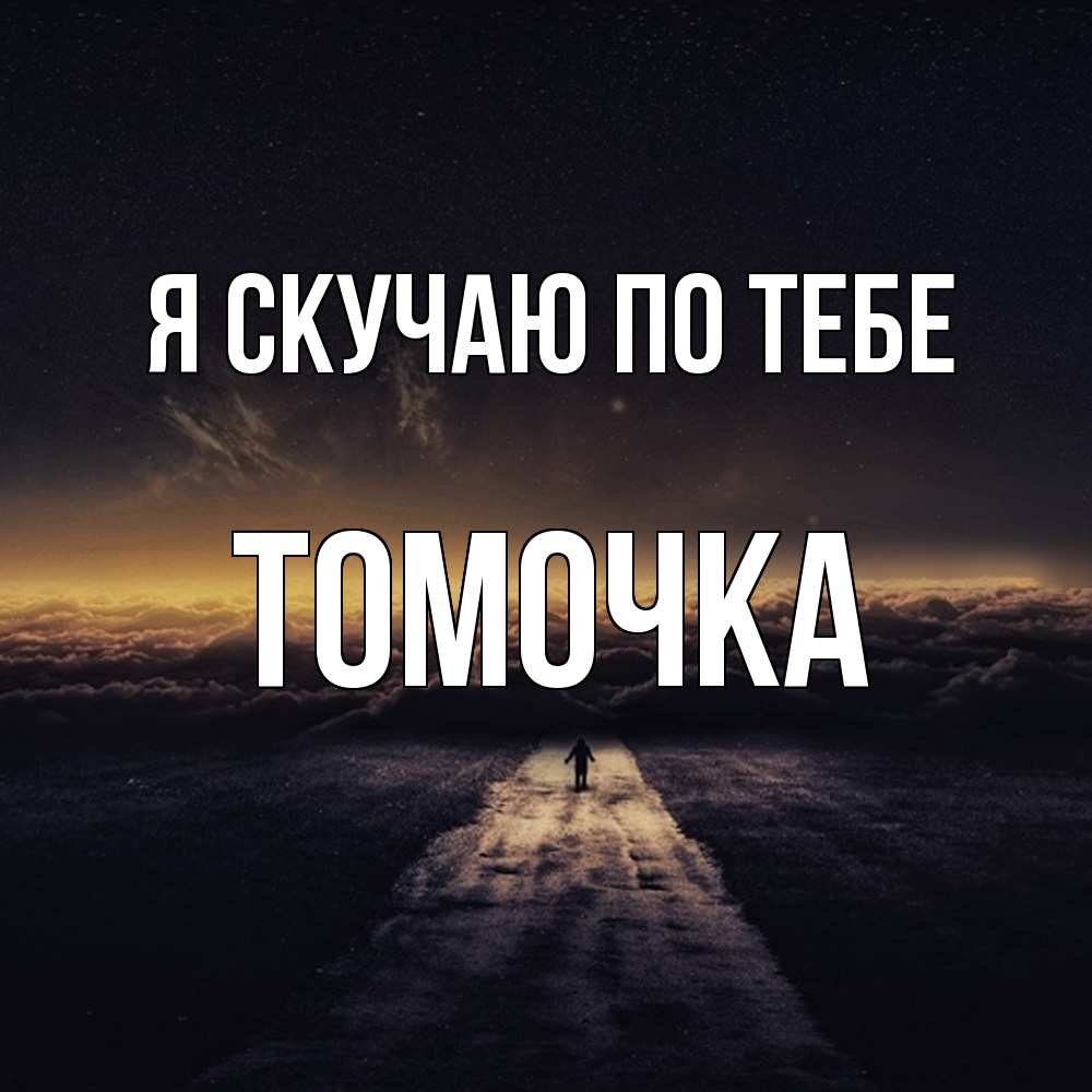 Открытка  с именем. Томочка, Я скучаю по тебе  