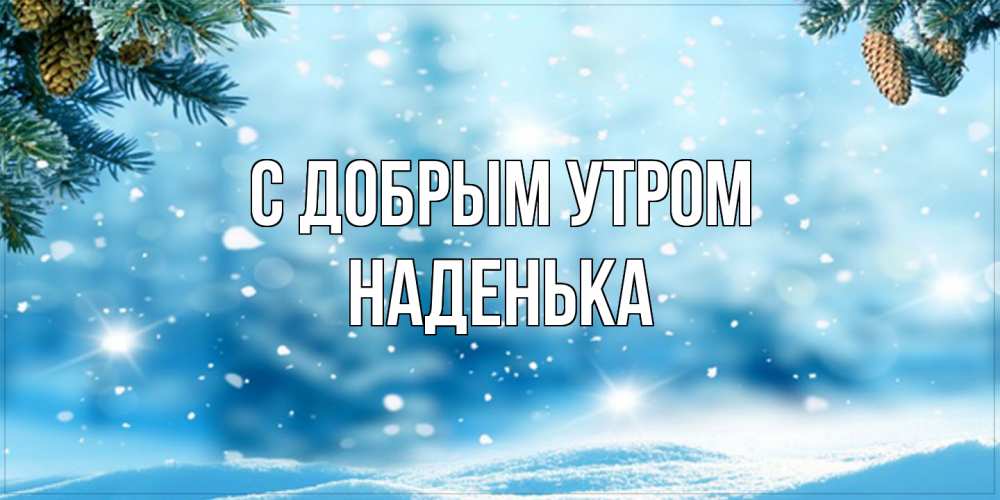 Открытка  с именем. Наденька, С добрым утром  