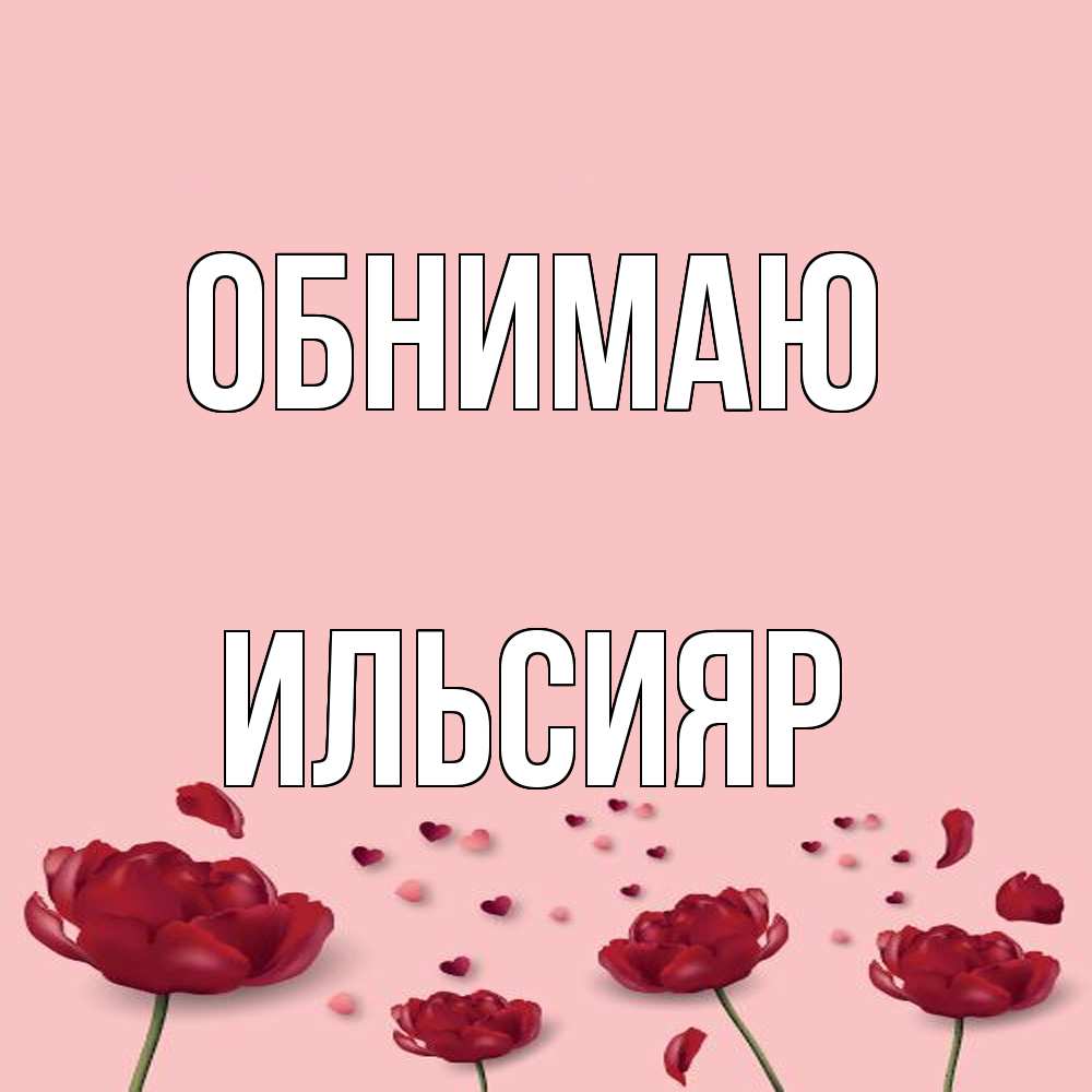 Открытка  с именем. Ильсияр, Обнимаю  