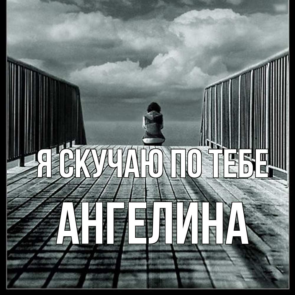 Открытка  с именем. Ангелина, Я скучаю по тебе  