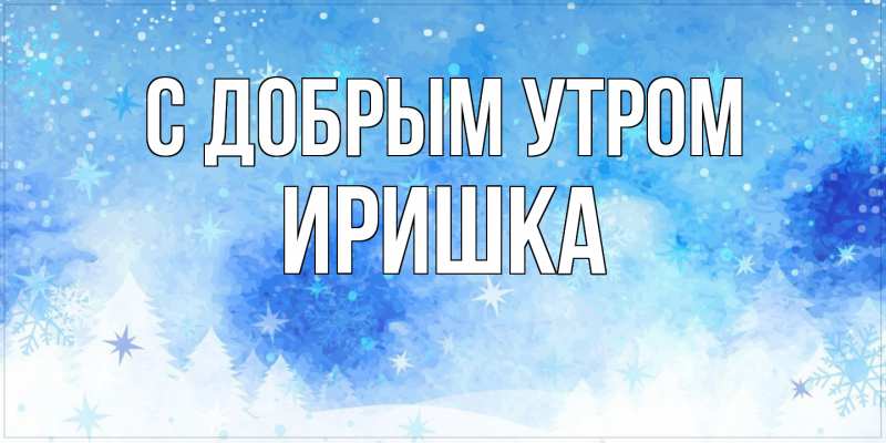 Картинка С добрым утром, Иришка