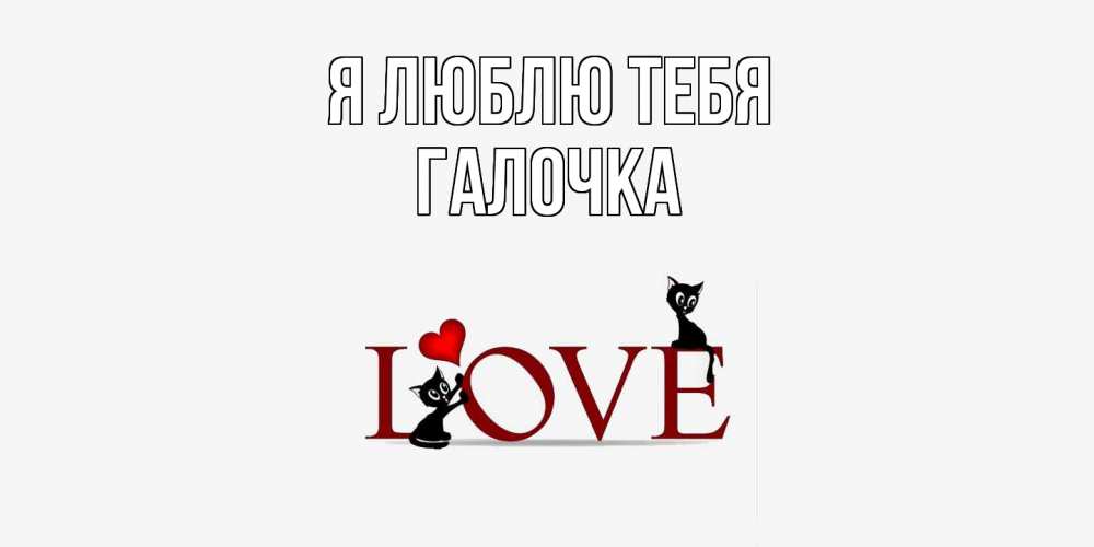 Открытка  с именем. Галочка, Я люблю тебя  