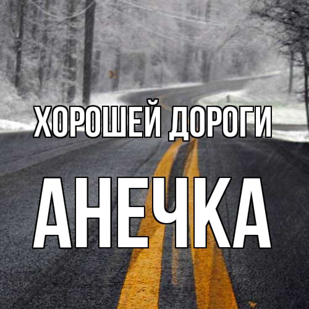 Открытка  с именем. Анечка, Хорошей дороги  