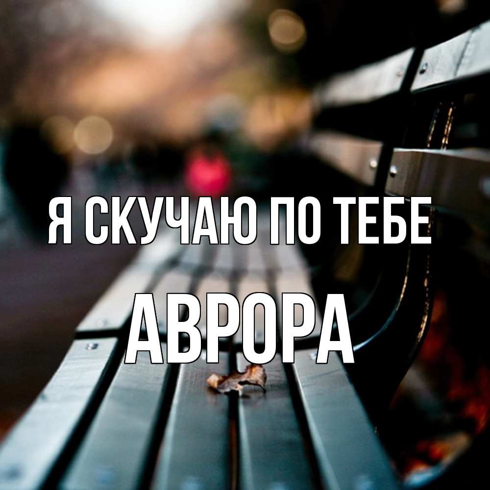 Открытка  с именем. Аврора, Я скучаю по тебе  