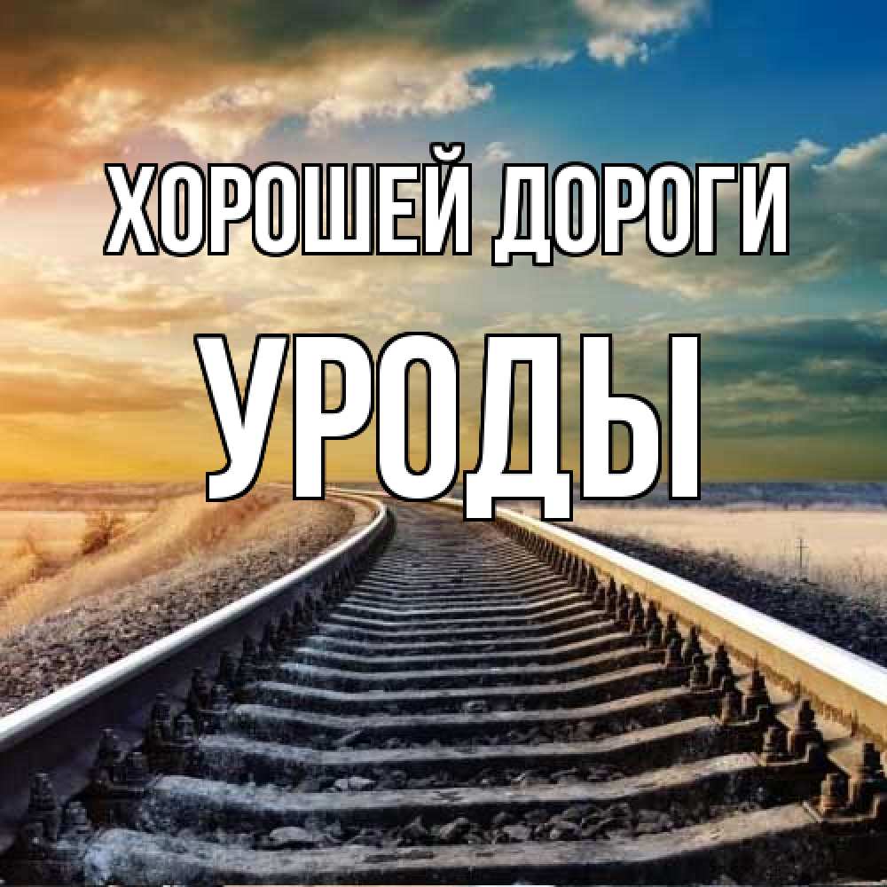 Открытка  с именем. уроды, Хорошей дороги  