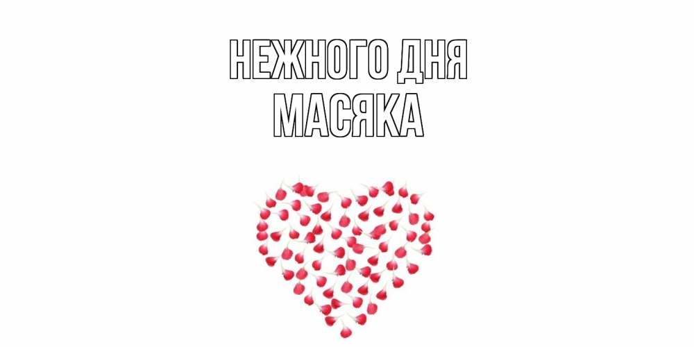 Открытка  с именем. Масяка, Нежного дня  