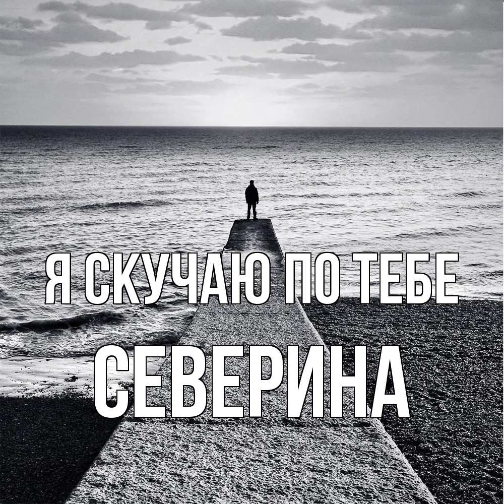 Открытка  с именем. Северина, Я скучаю по тебе  