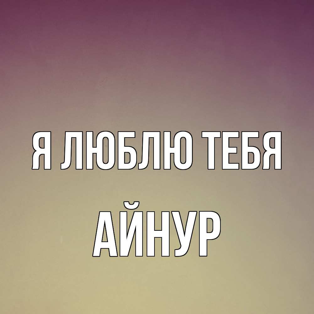 Открытка  с именем. Айнур, Я люблю тебя  