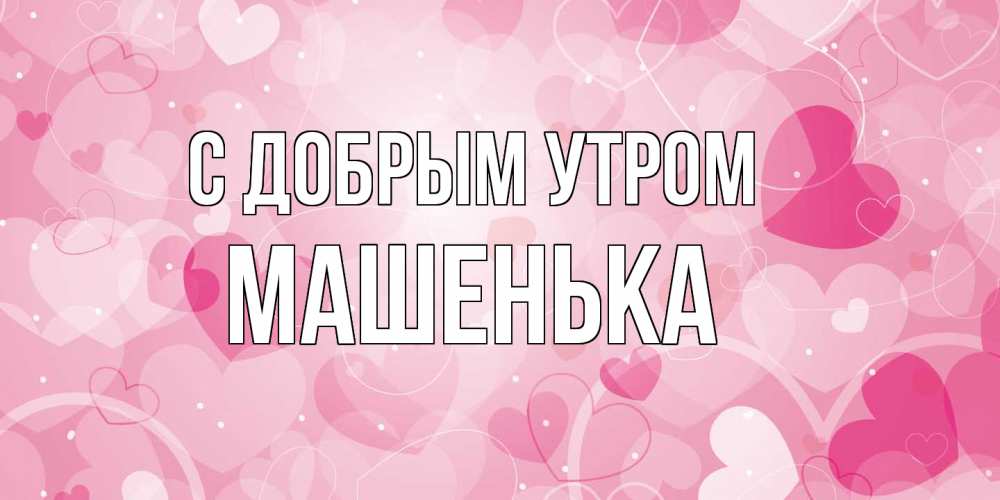 Открытка  с именем. Машенька, С добрым утром  