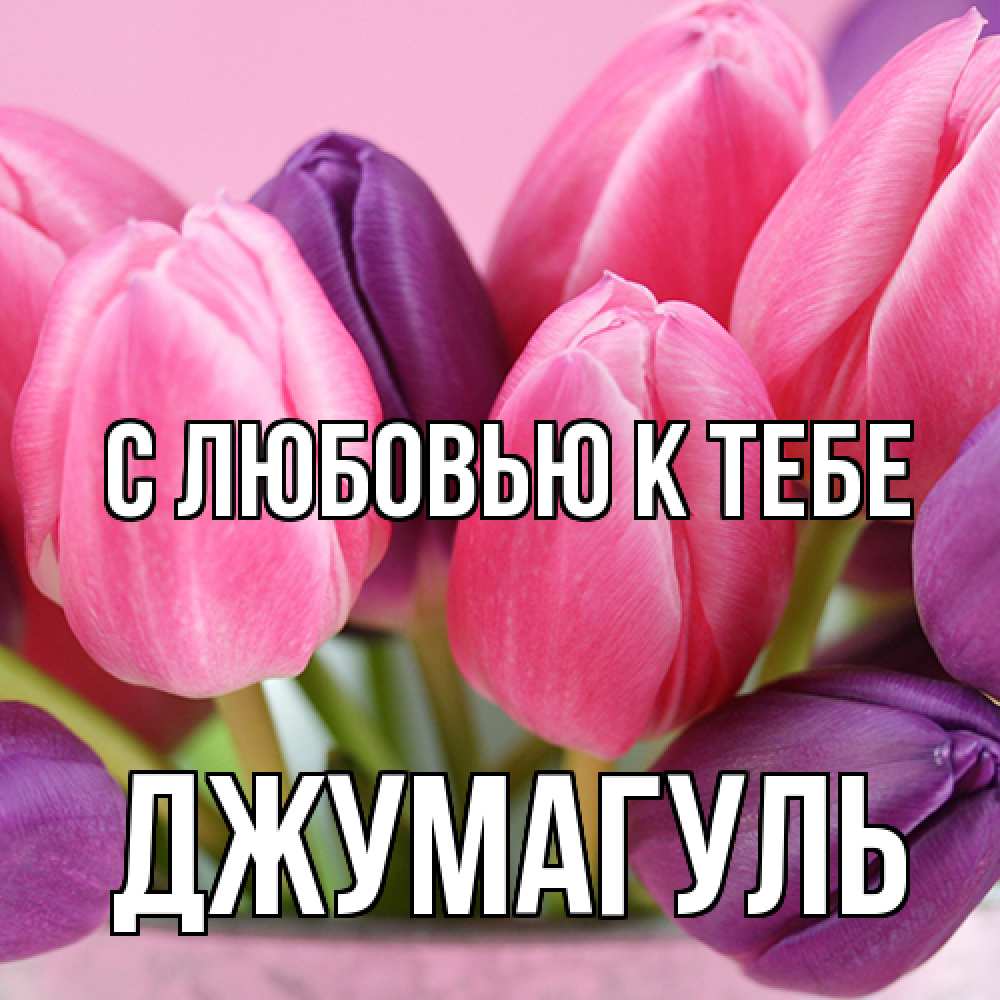 Открытка  с именем. Джумагуль, С любовью к тебе  