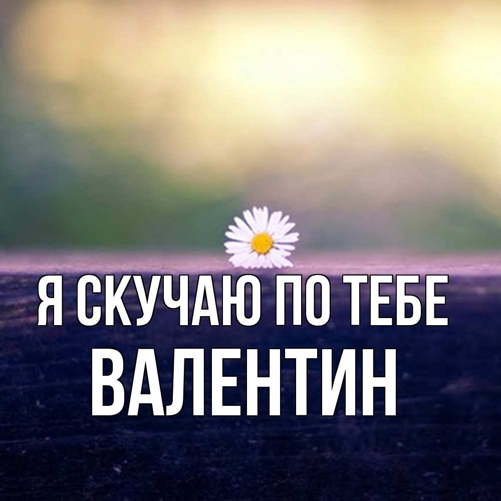 Открытка  с именем. Валентин, Я скучаю по тебе  