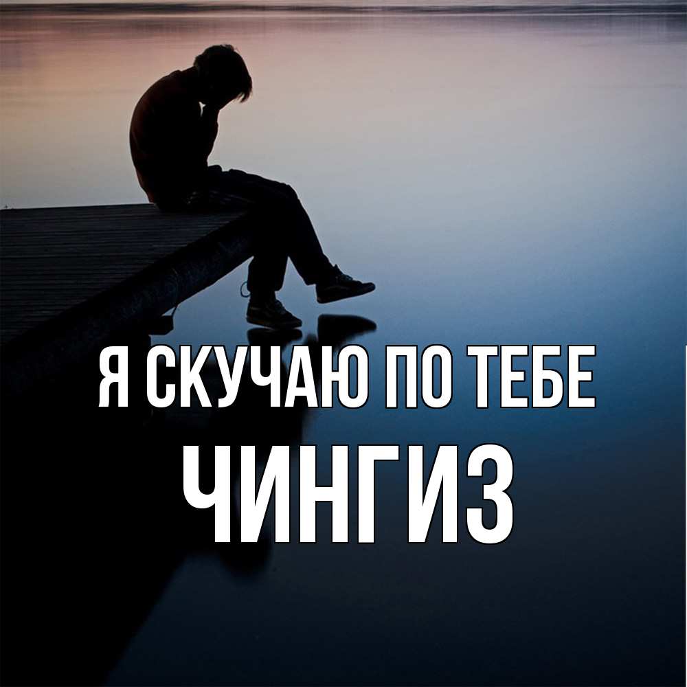 Открытка  с именем. Чингиз, Я скучаю по тебе  