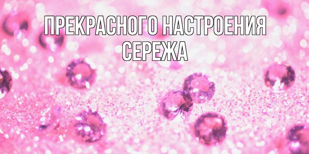 Открытка  с именем. СЕРЕЖа, Прекрасного настроения  