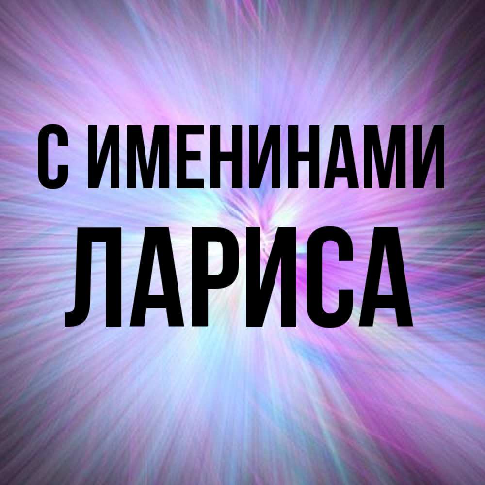 Открытка  с именем. Лариса, С именинами  