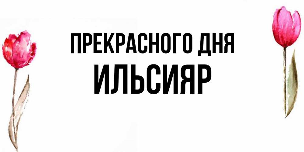 Открытка  с именем. Ильсияр, Прекрасного дня  