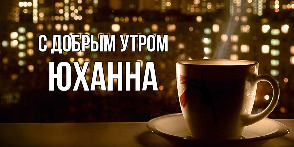 Открытка  с именем. Юханна, С добрым утром  