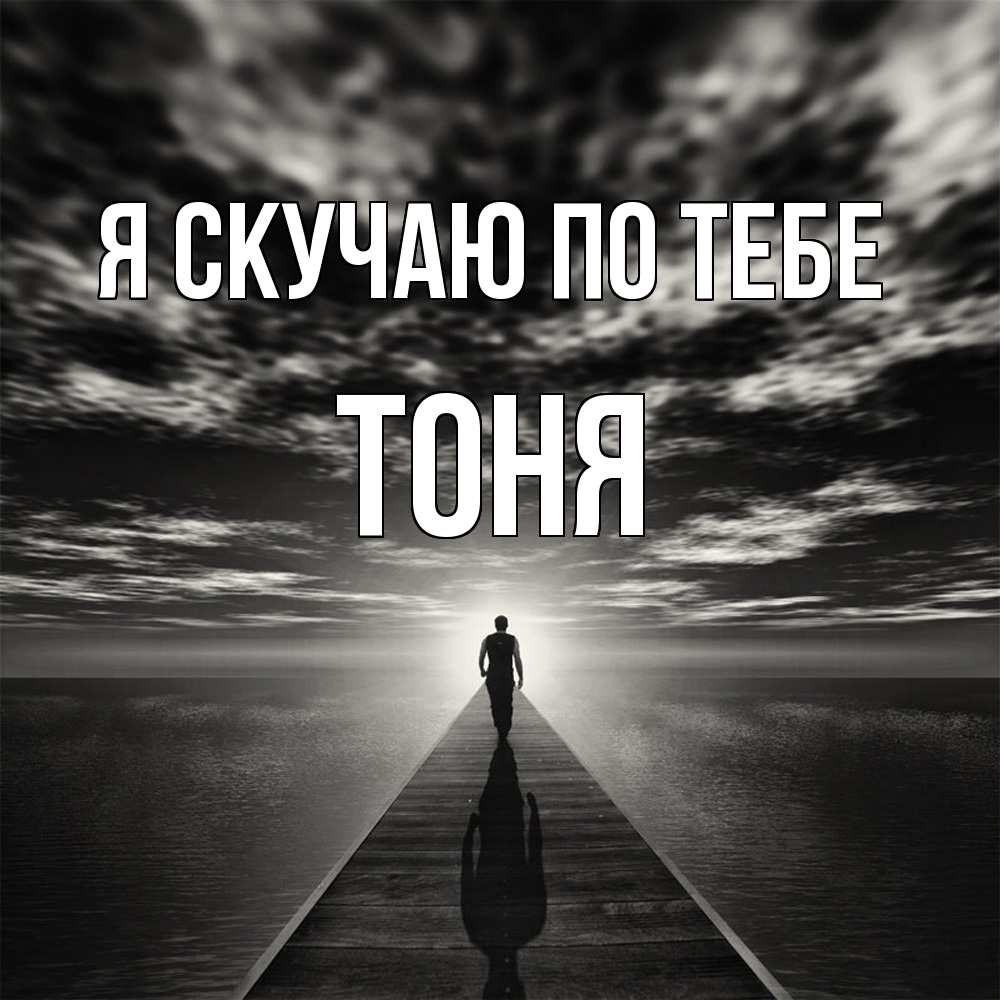 Открытка  с именем. Тоня, Я скучаю по тебе  