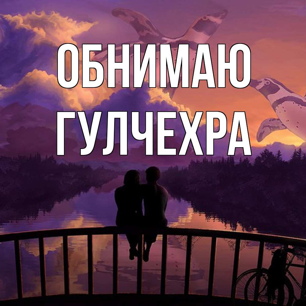 Открытка  с именем. Гулчехра, Обнимаю  