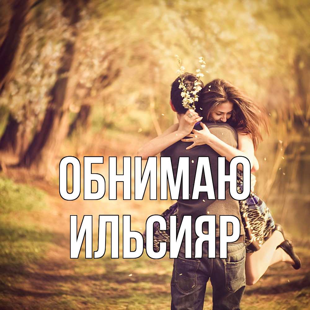 Открытка  с именем. Ильсияр, Обнимаю  