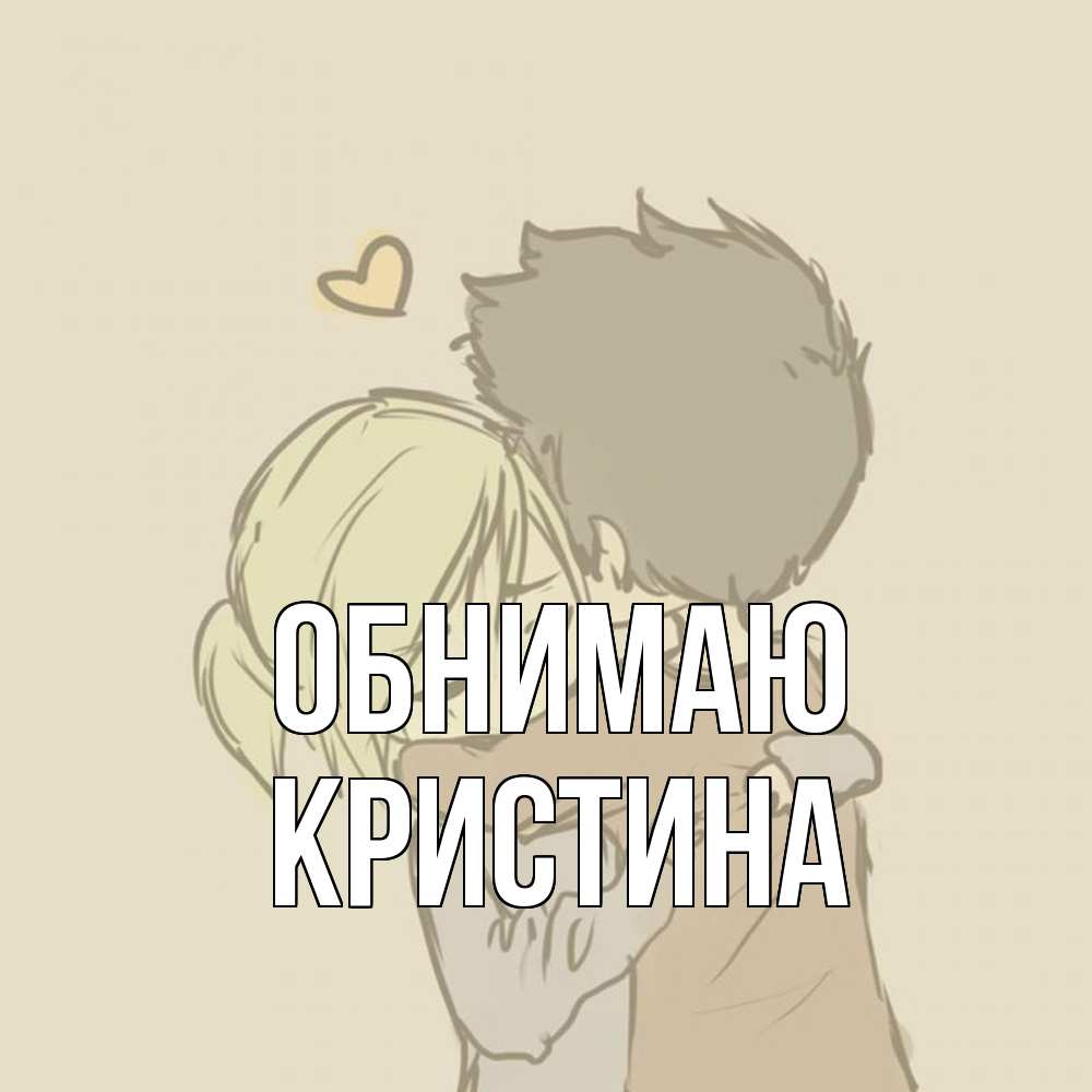 Открытка  с именем. Кристина, Обнимаю  