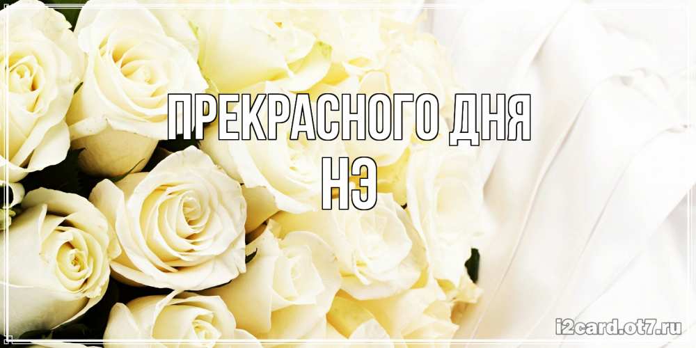 Открытка  с именем. Нэ, Прекрасного дня  