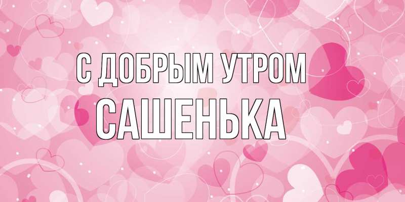 Картинка С добрым утром, Сашенька