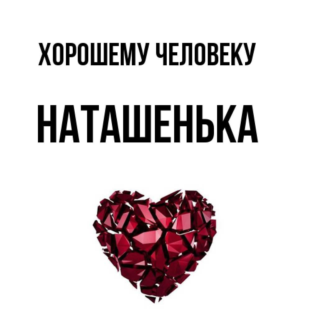 Открытка  с именем. НАТАШЕНЬКА, Хорошему человеку  