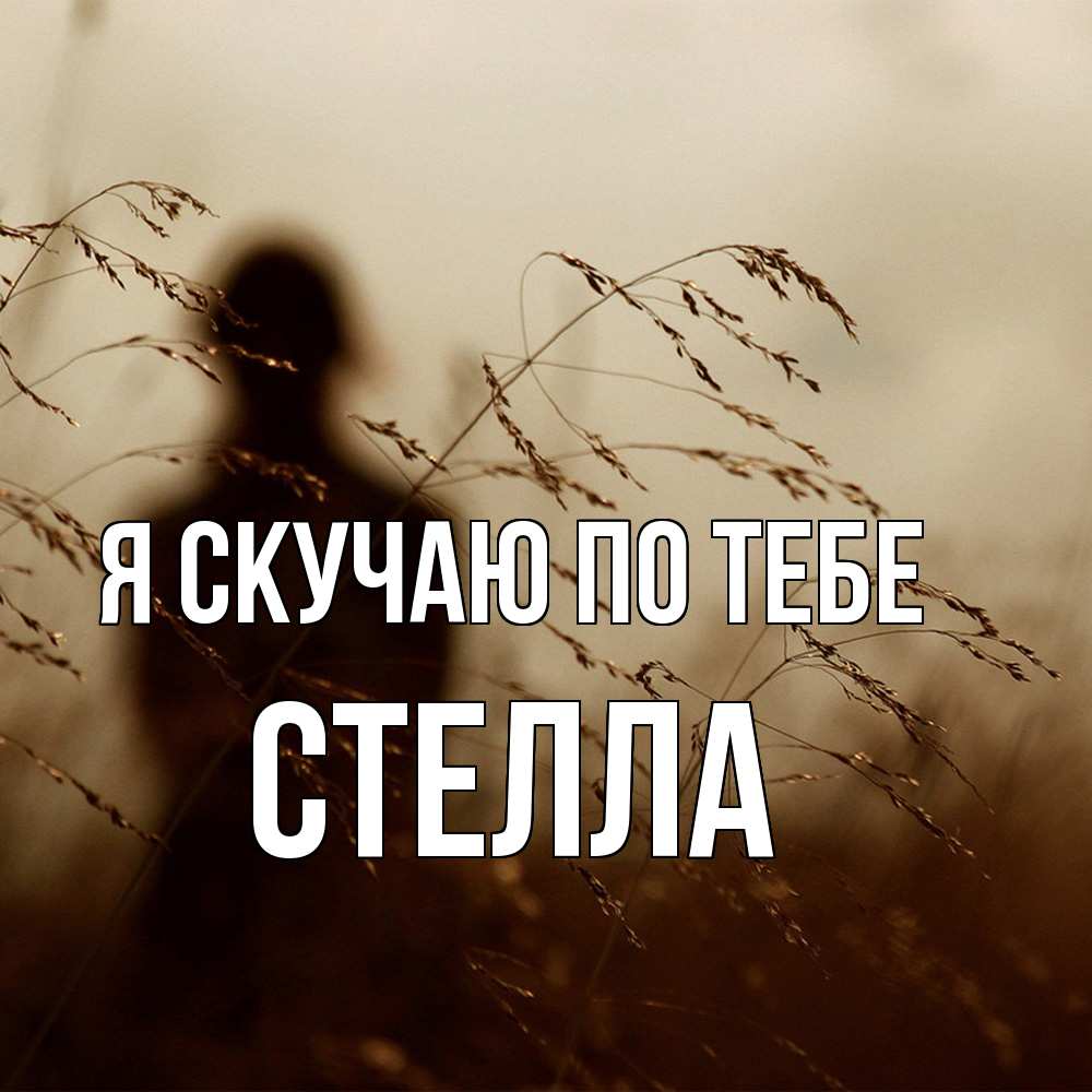 Открытка  с именем. Стелла, Я скучаю по тебе  