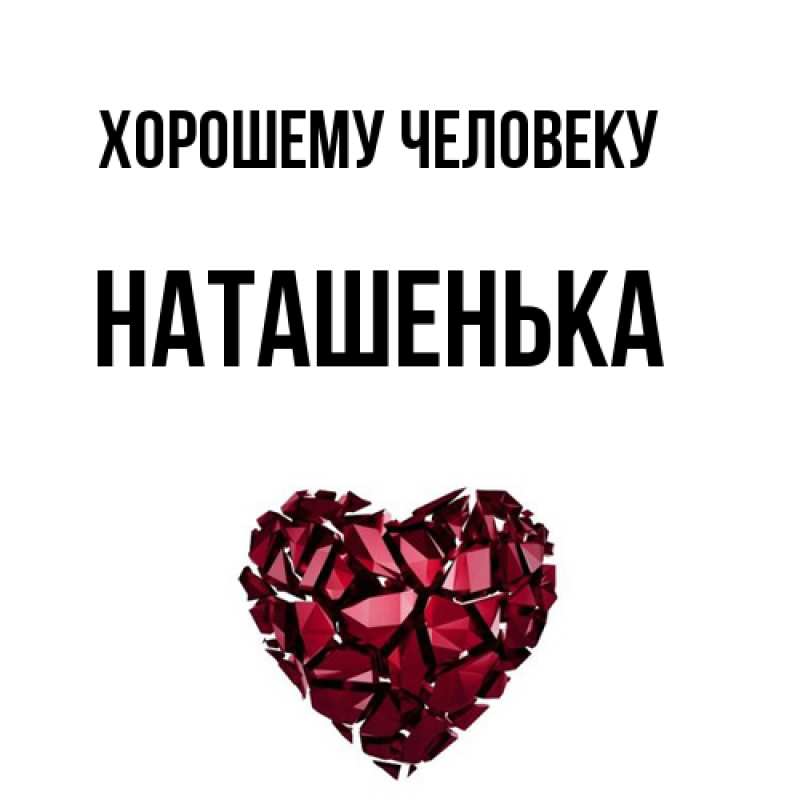 Открытка с именем, НАТАШЕНЬКА, Хорошему человеку