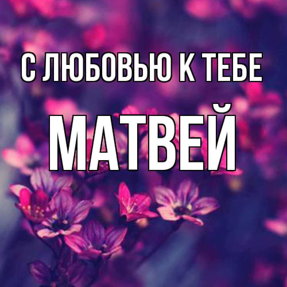 Открытка  с именем. Матвей, С любовью к тебе  