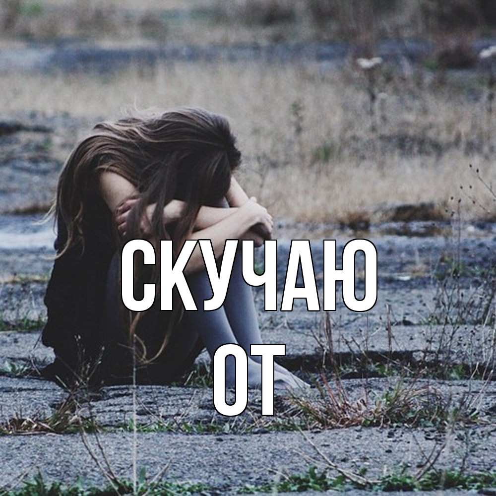 Открытка  с именем. От, Скучаю  