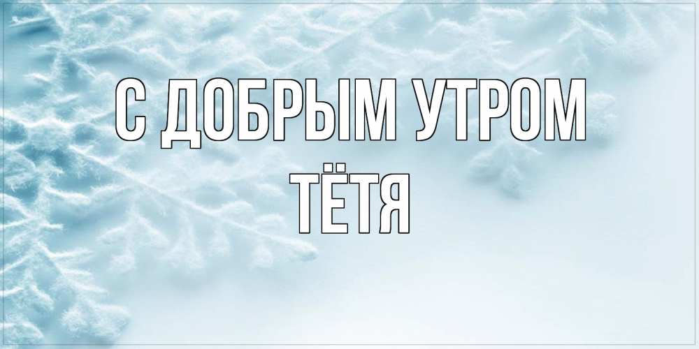 Открытка  с именем. Тётя, С добрым утром  