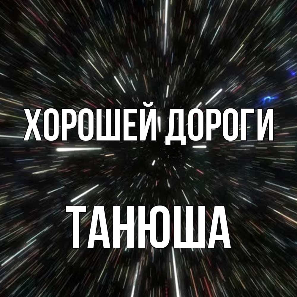 Открытка  с именем. Танюша, Хорошей дороги  