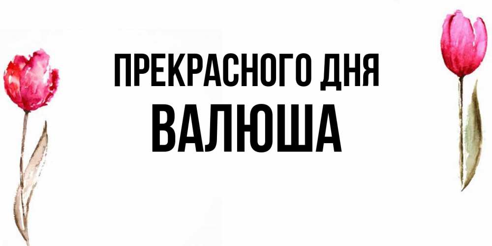 Открытка  с именем. Валюша, Прекрасного дня  