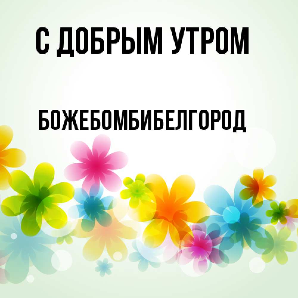 Открытка  с именем. божебомбибелгород, С добрым утром  