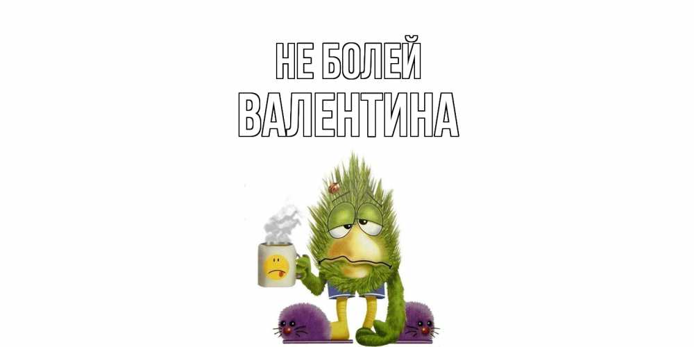 Открытка  с именем. валентина, Не болей  