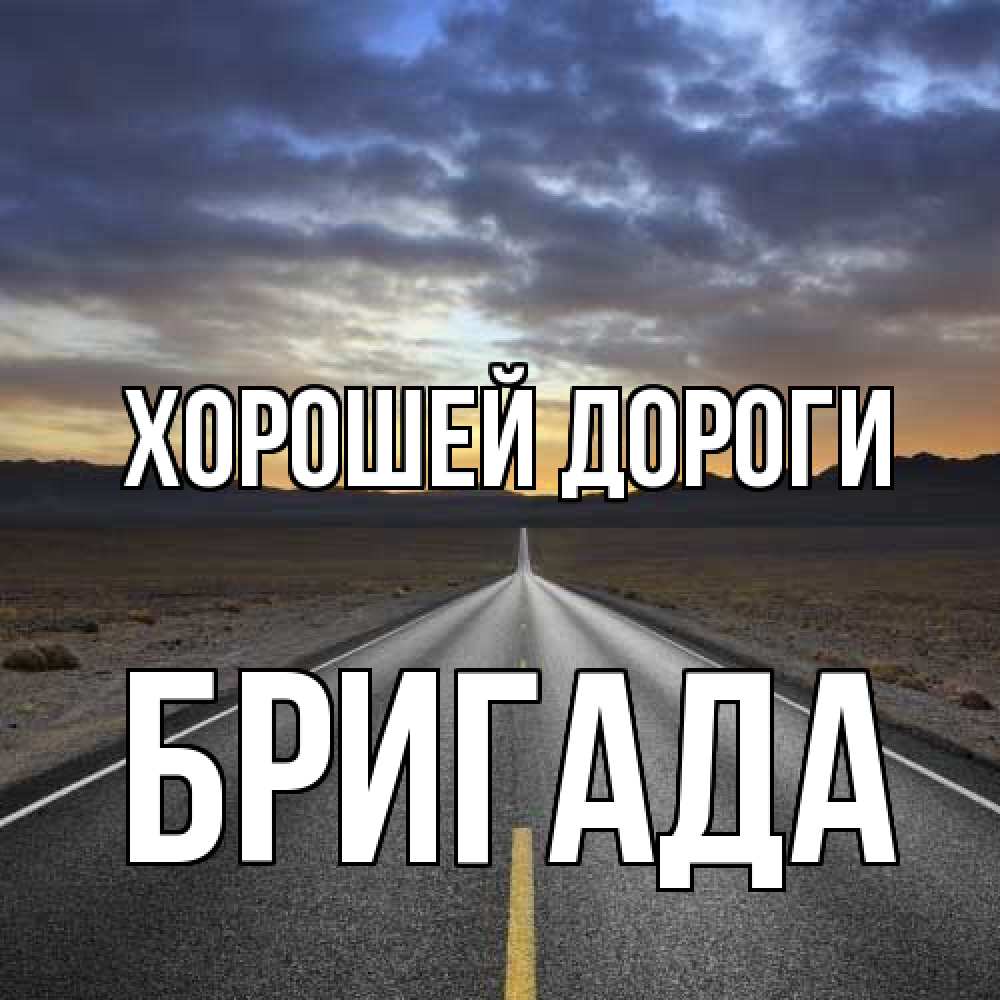 Открытка  с именем. Бригада, Хорошей дороги  