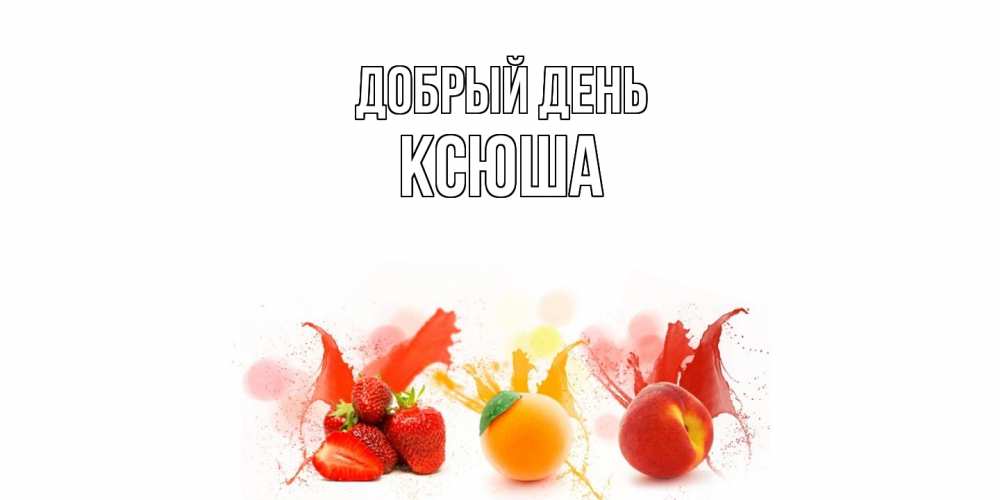 Открытка  с именем. Ксюша, Добрый день  