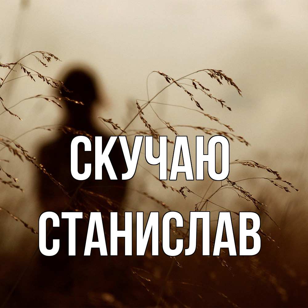 Открытка  с именем. Станислав, Скучаю  