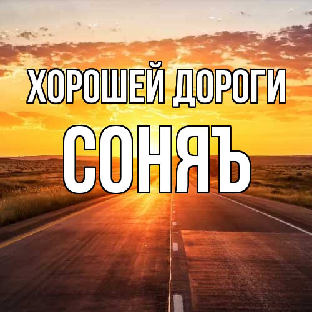 Открытка  с именем. соняъ, Хорошей дороги  