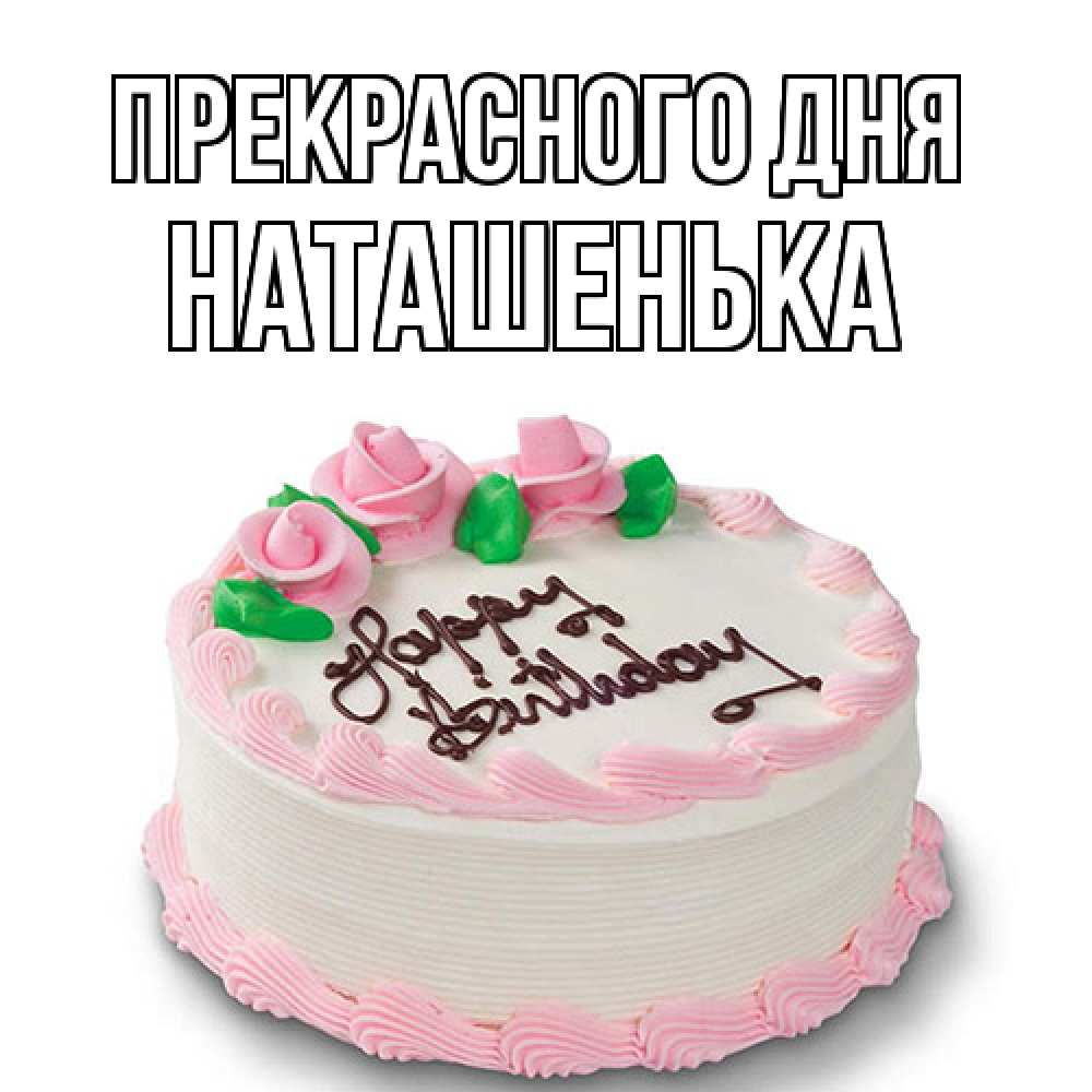 Открытка  с именем. НАТАШЕНЬКА, Прекрасного дня  