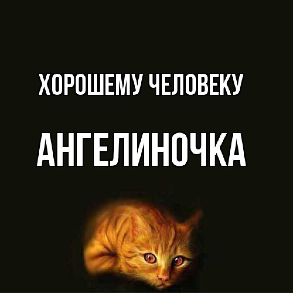 Открытка  с именем. АНГЕЛИНОЧКА, Хорошему человеку  