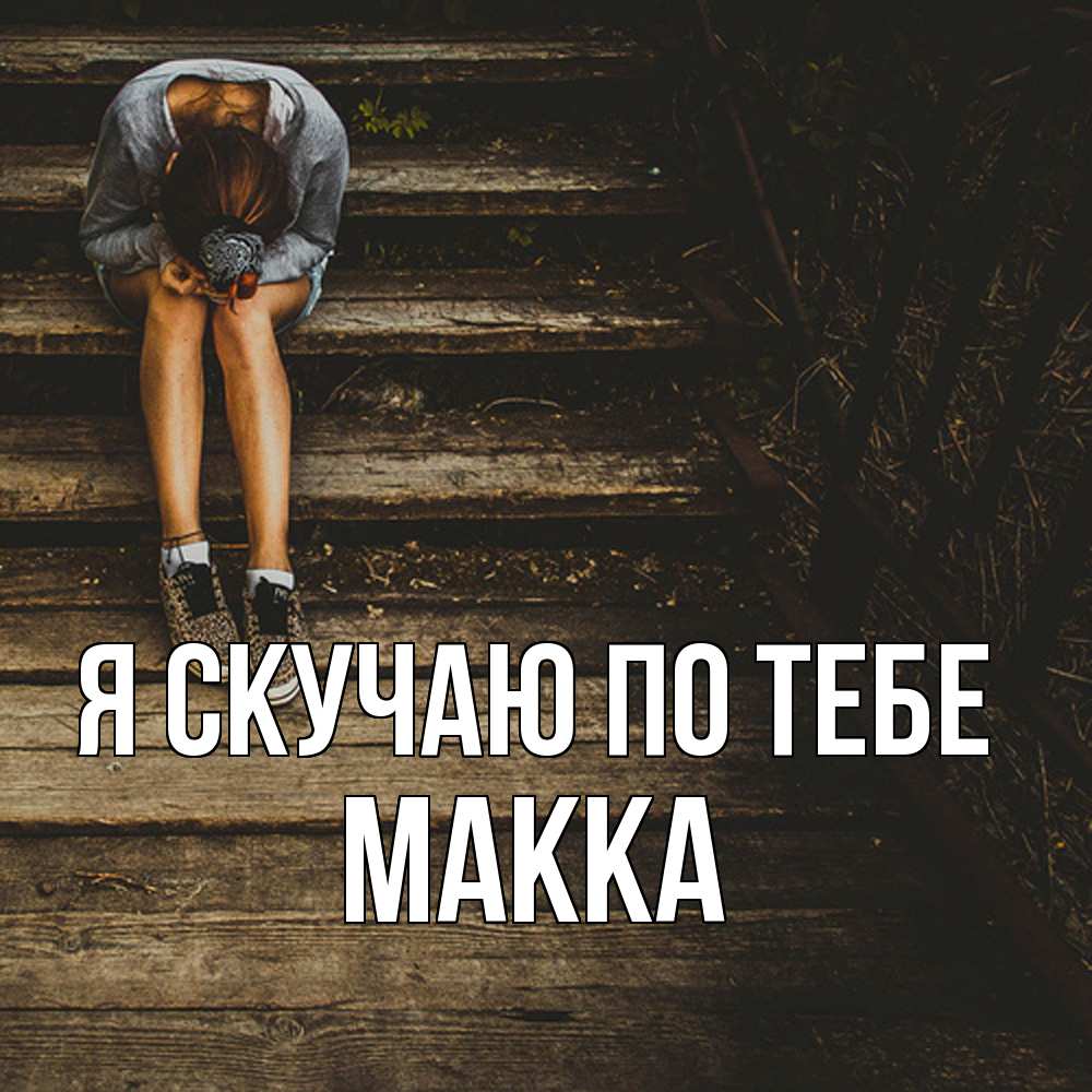Открытка  с именем. Макка, Я скучаю по тебе  