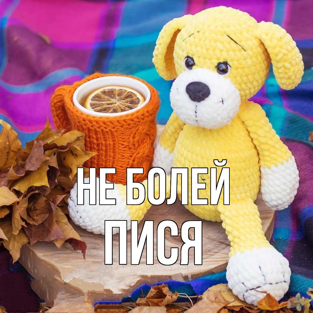 Открытка  с именем. пися, Не болей  