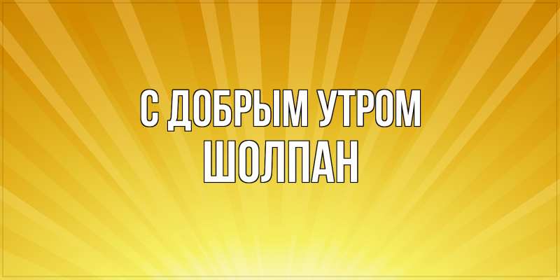 Картинка С добрым утром, Шолпан