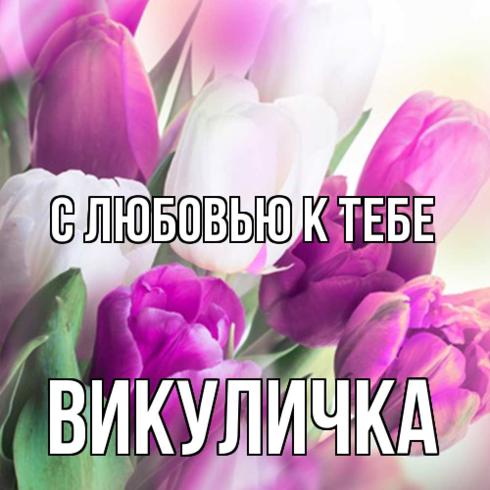 Открытка  с именем. Викуличка, С любовью к тебе  