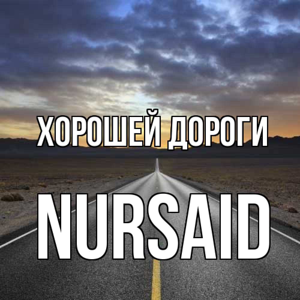 Открытка  с именем. NURSAID, Хорошей дороги  